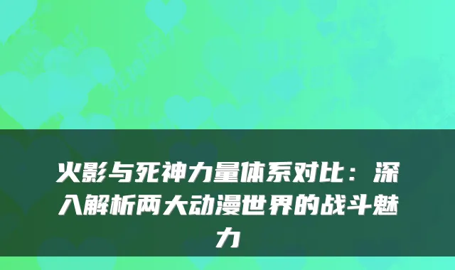 火影与死神力量体系对比:深入解析两大动漫世界的战斗魅力