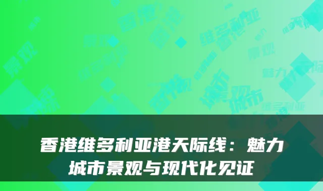 香港维多利亚港天际线：魅力城市景观与现代化见证