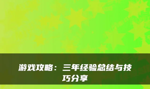 游戏攻略：三年经验总结与技巧分享