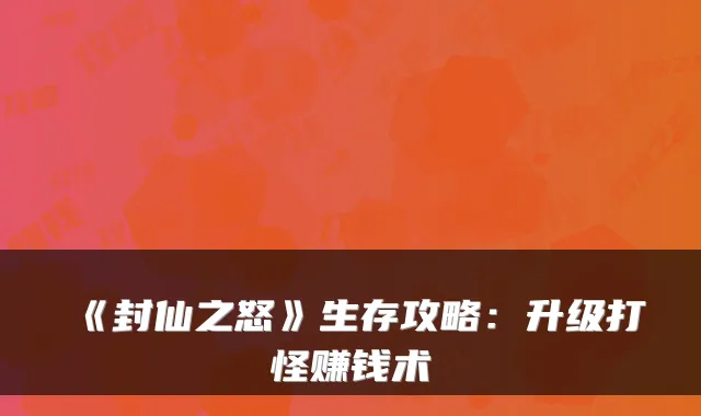 《封仙之怒》生存攻略:升级打怪赚钱术