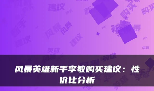 风暴英雄新手李敏购买建议：性价比分析