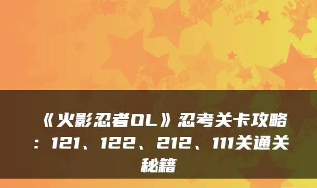 《火影忍者OL》忍考关卡攻略：121、122、212、111关通关秘籍