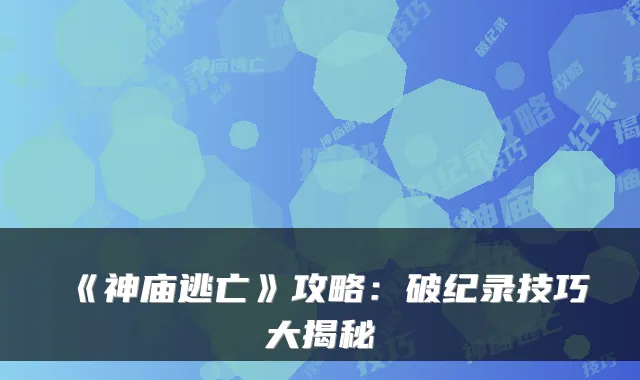 《神庙逃亡》攻略：破纪录技巧大揭秘