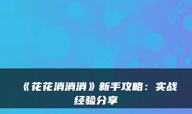 《花花消消消》新手攻略:实战经验分享