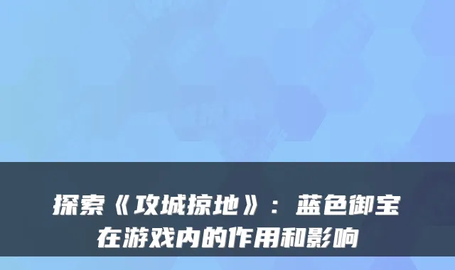 探索《攻城掠地》：蓝色御宝在游戏内的作用和影响