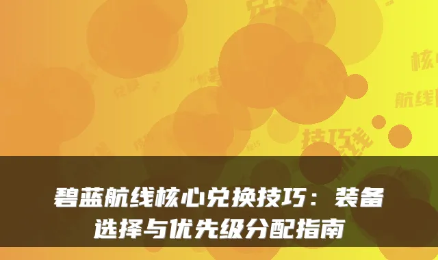 碧蓝航线核心兑换技巧:装备选择与优先级分配指南