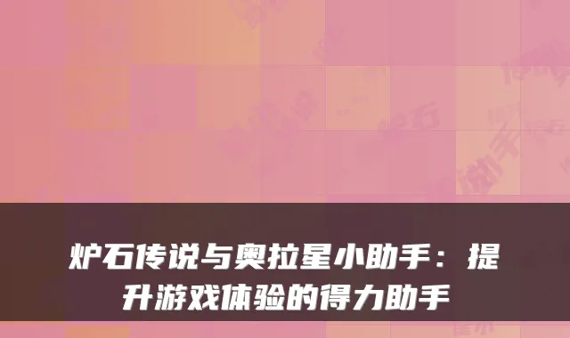 炉石传说与奥拉星小助手：提升游戏体验的得力助手