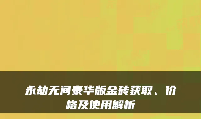 永劫无间豪华版金砖获取、价格及使用解析