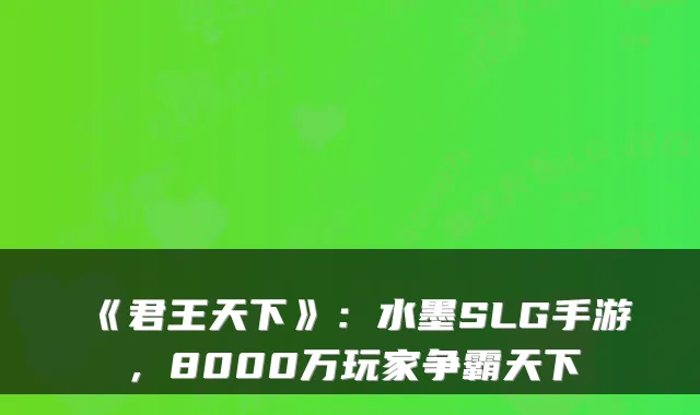 《君王天下》：水墨SLG手游，8000万玩家争霸天下