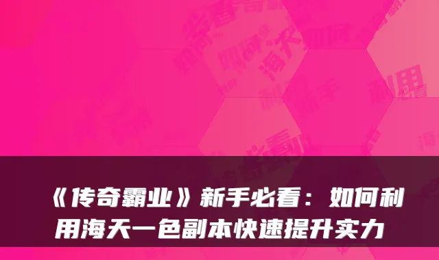 《传奇霸业》新手必看：如何利用海天一色副本快速提升实力