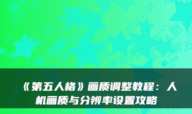 《第五人格》画质调整教程：人机画质与分辨率设置攻略