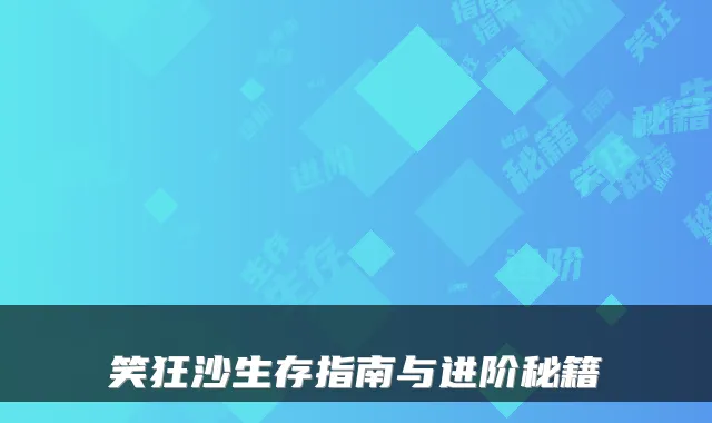 笑狂沙生存指南与进阶秘籍
