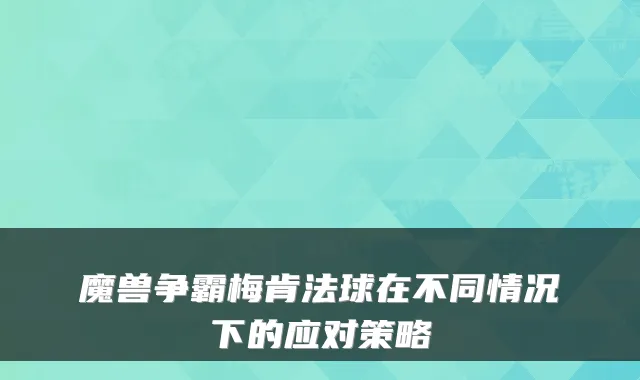 魔兽争霸梅肯法球在不同情况下的应对策略