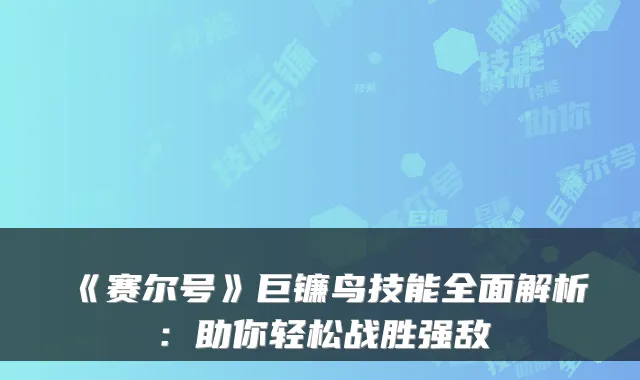 《赛尔号》巨镰鸟技能全面解析:助你轻松战胜强敌