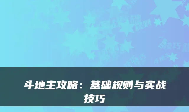 斗地主攻略：基础规则与实战技巧