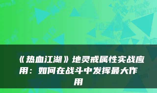 《热血江湖》地灵戒属性实战应用：如何在战斗中发挥最大作用