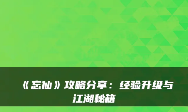 《忘仙》攻略分享：经验升级与江湖秘籍