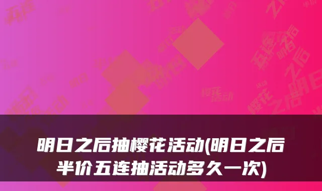 明日之后抽樱花活动(明日之后半价五连抽活动多久一次)