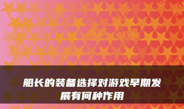 船长的装备选择对游戏早期发展有何种作用