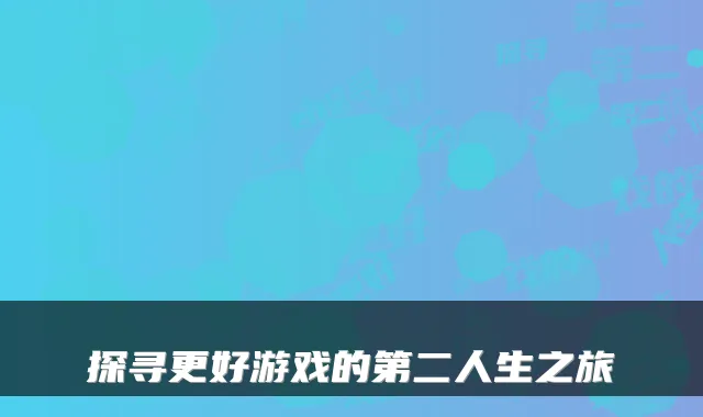 探寻更好游戏的第二人生之旅