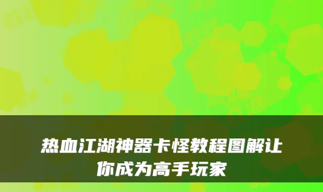 热血江湖神器卡怪教程图解让你成为高手玩家