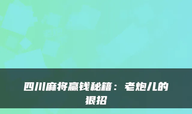 四川麻将赢钱秘籍：老炮儿的狠招