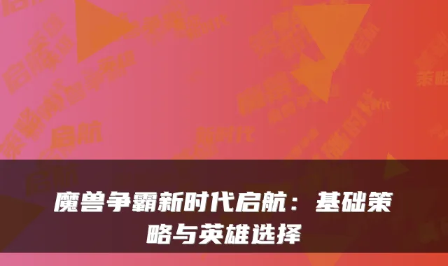 魔兽争霸新时代启航:基础策略与英雄选择