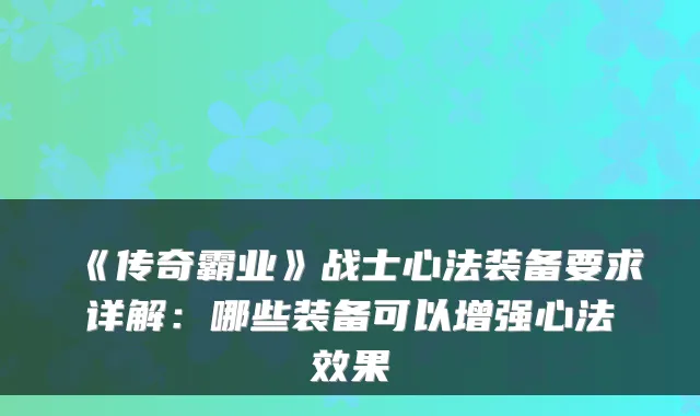 《传奇霸业》战士心法装备要求详解：哪些装备可以增强心法效果