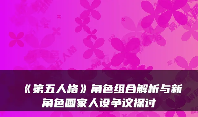 《第五人格》角色组合解析与新角色画家人设争议探讨