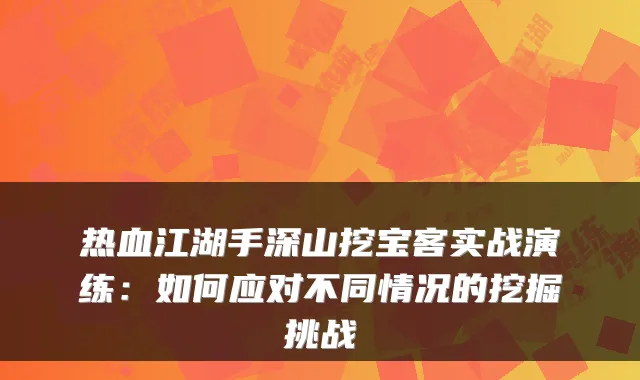 热血江湖手深山挖宝客实战演练：如何应对不同情况的挖掘挑战