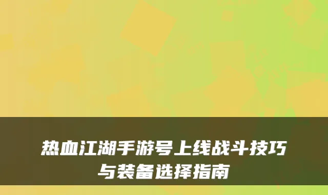 热血江湖手游号上线战斗技巧与装备选择指南