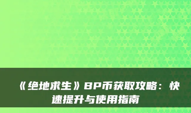 《绝地求生》BP币获取攻略：快速提升与使用指南