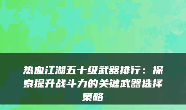 热血江湖五十级武器排行:探索提升战斗力的关键武器选择策略
