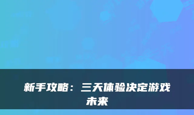 新手攻略：三天体验决定游戏未来