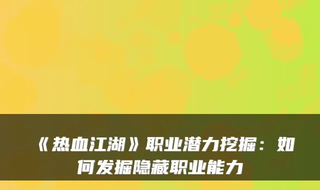 《热血江湖》职业潜力挖掘：如何发掘隐藏职业能力