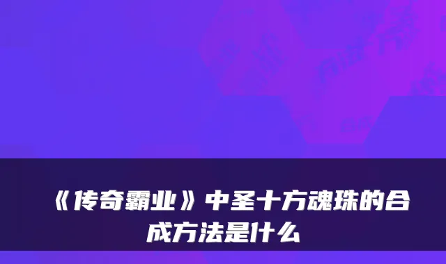 《传奇霸业》中圣十方魂珠的合成方法是什么