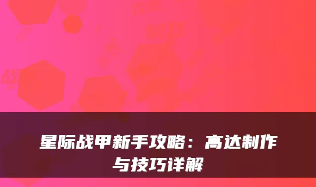 星际战甲新手攻略：高达制作与技巧详解