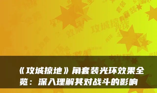《攻城掠地》角套装光环效果全览：深入理解其对战斗的影响