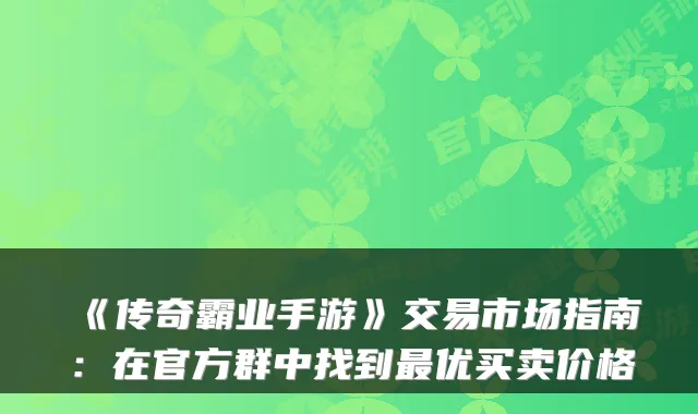 《传奇霸业手游》交易市场指南:在官方群中找到最优买卖价格
