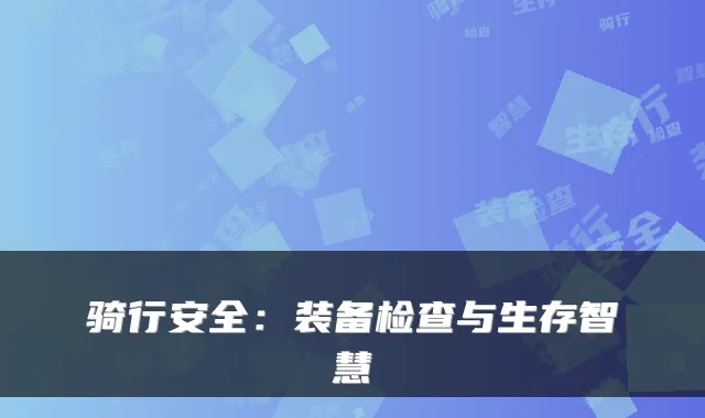 骑行安全：装备检查与生存智慧