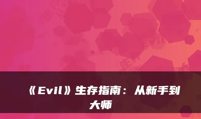 《Evil》生存指南：从新手到大师