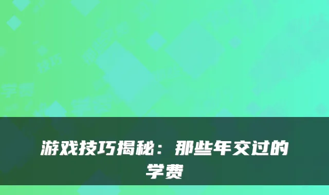 游戏技巧揭秘:那些年交过的学费