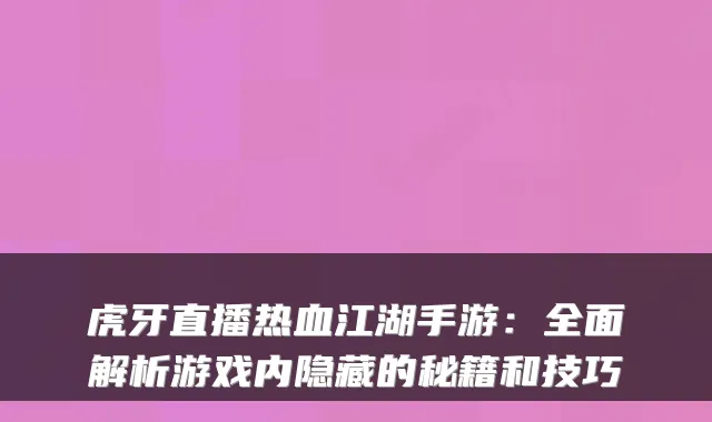 虎牙直播热血江湖手游：全面解析游戏内隐藏的秘籍和技巧