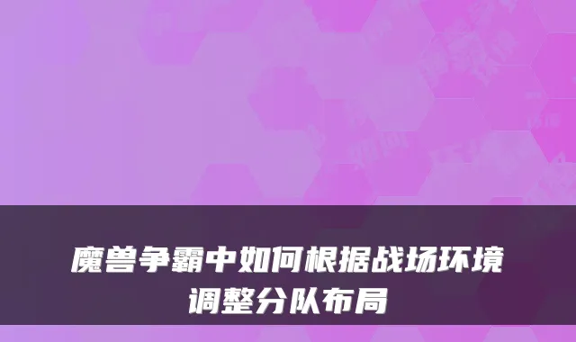 魔兽争霸中如何根据战场环境调整分队布局