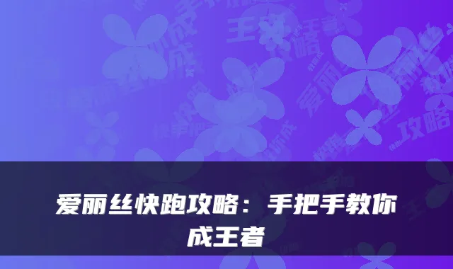 爱丽丝快跑攻略：手把手教你成王者