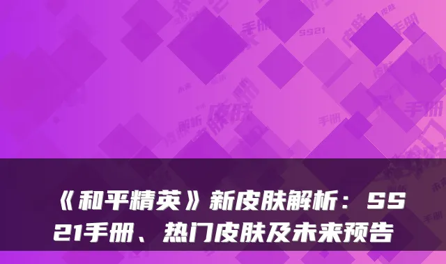 《和平精英》新皮肤解析：SS21手册、热门皮肤及未来预告