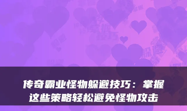 传奇霸业怪物躲避技巧：掌握这些策略轻松避免怪物攻击