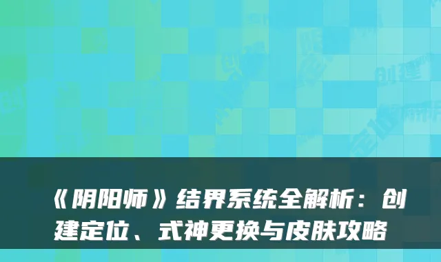 《阴阳师》结界系统全解析：创建定位、式神更换与皮肤攻略