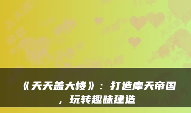 《天天盖大楼》：打造摩天帝国，玩转趣味建造