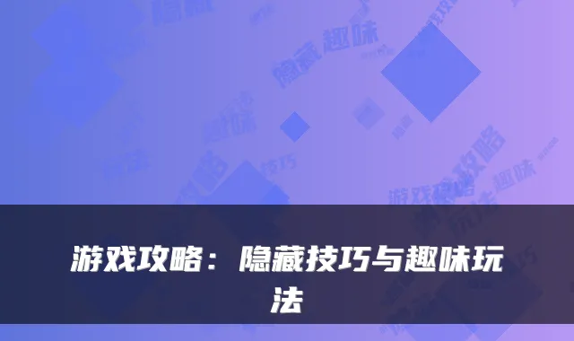 游戏攻略：隐藏技巧与趣味玩法